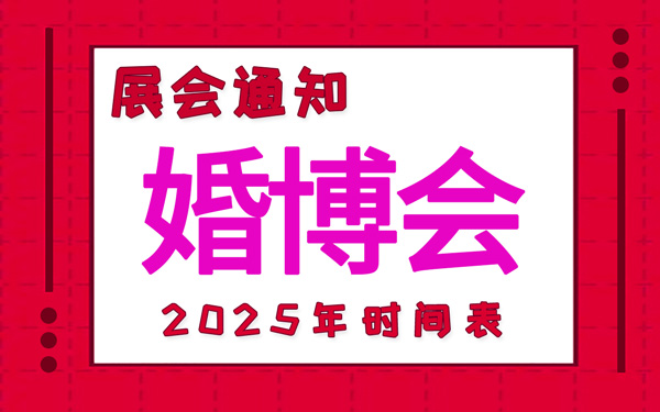 婚博會(huì)2025年時(shí)間表安排，中國(guó)婚博會(huì)時(shí)間表新鮮出爐！